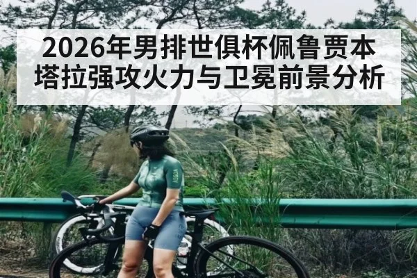 2026年男排世俱杯佩鲁贾本塔拉强攻火力与卫冕前景分析