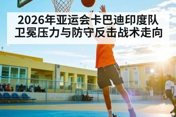 2026年亚运会卡巴迪印度队卫冕压力与防守反击战术走向