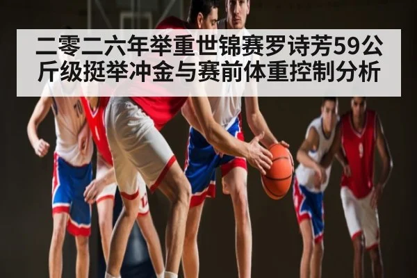 二零二六年举重世锦赛罗诗芳59公斤级挺举冲金与赛前体重控制分析